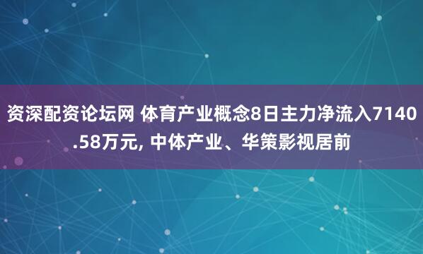 资深配资论坛网 体育产业概念8日主力净流入7140.58万元, 中体产业、华策影视居前