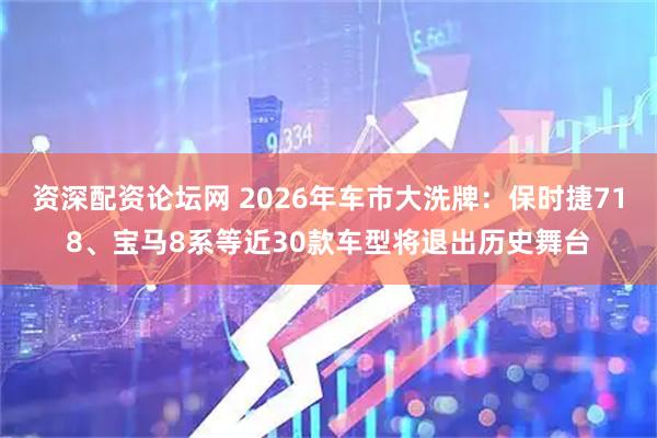 资深配资论坛网 2026年车市大洗牌：保时捷718、宝马8系等近30款车型将退出历史舞台